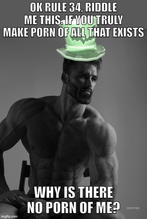 Why yes, scary hat is my best friend | OK RULE 34, RIDDLE ME THIS. IF YOU TRULY MAKE PORN OF ALL THAT EXISTS; WHY IS THERE NO PORN OF ME? | image tagged in why yes scary hat is my best friend | made w/ Imgflip meme maker