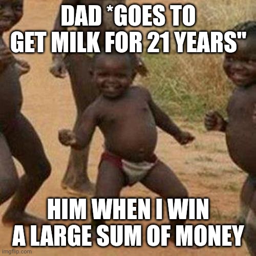 Third World Success Kid Meme | DAD *GOES TO GET MILK FOR 21 YEARS"; HIM WHEN I WIN A LARGE SUM OF MONEY | image tagged in memes,third world success kid | made w/ Imgflip meme maker