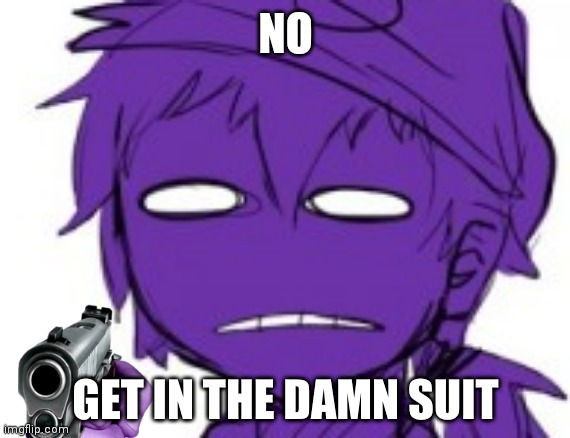 Get In The Damn Suit | NO | image tagged in get in the damn suit | made w/ Imgflip meme maker