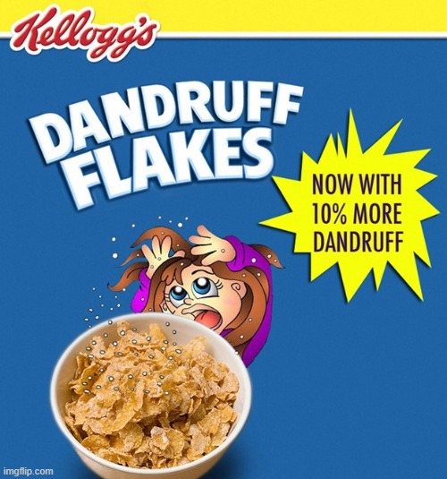 Dandruff Flakes | image tagged in dandruff flakes | made w/ Imgflip meme maker