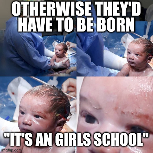 New born baby | OTHERWISE THEY'D HAVE TO BE BORN "IT'S AN GIRLS SCHOOL" | image tagged in new born baby | made w/ Imgflip meme maker