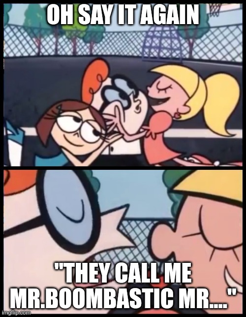 Say it Again, Dexter | OH SAY IT AGAIN; "THEY CALL ME MR.BOOMBASTIC MR...." | image tagged in memes,say it again dexter | made w/ Imgflip meme maker