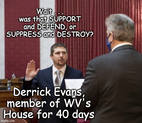 Wait . . . was that SUPPORT and DEFEND, or SUPPRESS and DESTROY? Derrick Evans, member of WV's House for 40 days | made w/ Imgflip meme maker