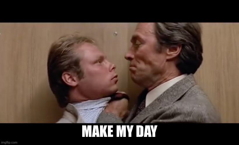 dirty harry sudden impact | MAKE MY DAY | image tagged in dirty harry sudden impact | made w/ Imgflip meme maker