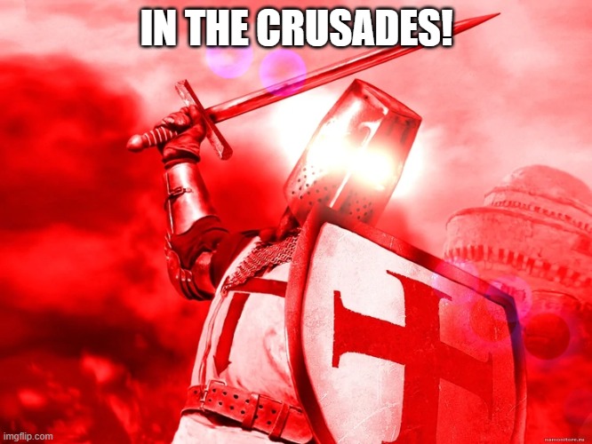 triggered crusader | IN THE CRUSADES! | image tagged in triggered crusader | made w/ Imgflip meme maker