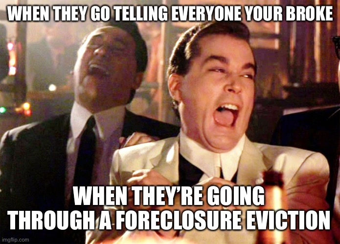 Well Tonight Thank God it’s Them. Instead of You. | WHEN THEY GO TELLING EVERYONE YOUR BROKE; WHEN THEY’RE GOING THROUGH A FORECLOSURE EVICTION | image tagged in memes,good fellas hilarious | made w/ Imgflip meme maker