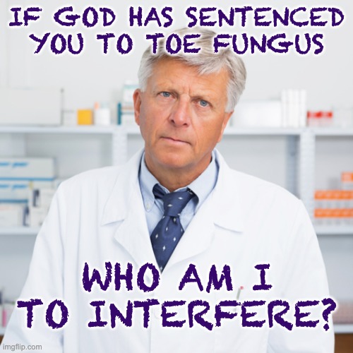 indifferent pharmacist | IF GOD HAS SENTENCED YOU TO TOE FUNGUS WHO AM I TO INTERFERE? | image tagged in indifferent pharmacist | made w/ Imgflip meme maker