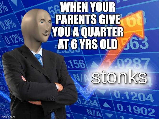 stonks | WHEN YOUR PARENTS GIVE YOU A QUARTER AT 6 YRS OLD | image tagged in stonks | made w/ Imgflip meme maker