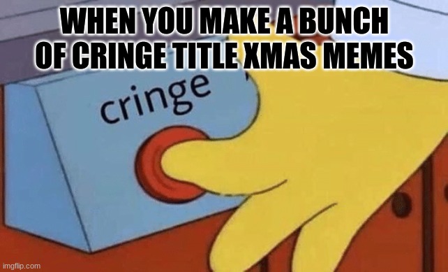 On the 12 da-,OK NO MORE CRINGE TITLES | WHEN YOU MAKE A BUNCH OF CRINGE TITLE XMAS MEMES | image tagged in cringe button | made w/ Imgflip meme maker