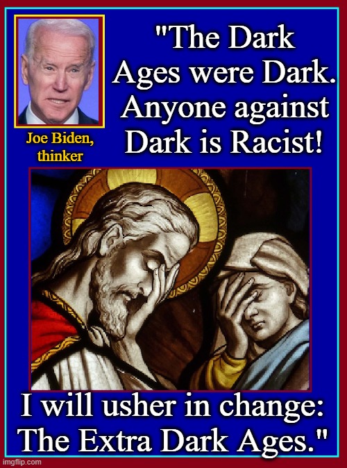 When you elect a senile, corrupt, 47-yr politician to the presidency! | "The Dark Ages were Dark. Anyone against Dark is Racist! Joe Biden,
thinker; I will usher in change:
The Extra Dark Ages." | image tagged in vince vance,creepy joe biden,extra,dark ages,memes,racism | made w/ Imgflip meme maker
