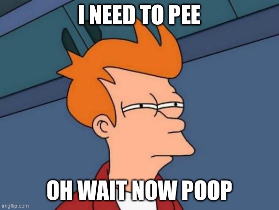 Futurama Fry | I NEED TO PEE; OH WAIT NOW POOP | image tagged in memes,futurama fry | made w/ Imgflip meme maker