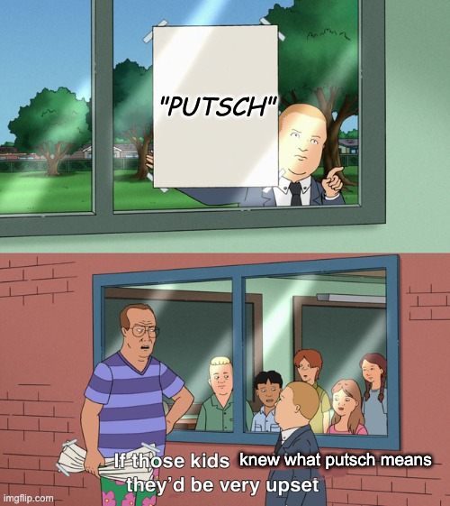 Nice meme, MiniAppleIs . . . too bad those P kids aren't upvoting | "PUTSCH"; knew what putsch means | image tagged in if those kids could read they'd be very upset | made w/ Imgflip meme maker
