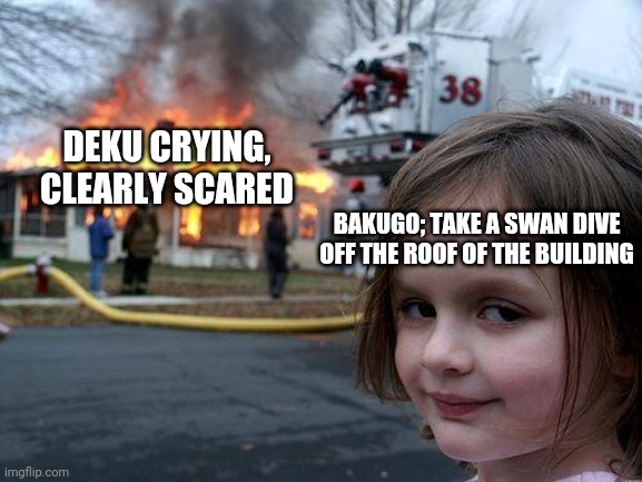 Disaster Girl Meme | DEKU CRYING, CLEARLY SCARED; BAKUGO; TAKE A SWAN DIVE OFF THE ROOF OF THE BUILDING | image tagged in memes,disaster girl,sad deku | made w/ Imgflip meme maker