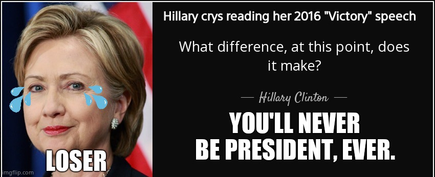Hillary crys reading her 2016 "Victory" speech YOU'LL NEVER BE PRESIDENT, EVER. LOSER | made w/ Imgflip meme maker