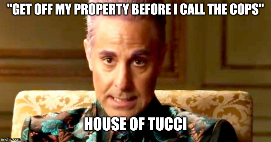 Hunger Games - Caesar Flickerman/Stanley Tucci "The fact is" | "GET OFF MY PROPERTY BEFORE I CALL THE COPS" HOUSE OF TUCCI | image tagged in hunger games - caesar flickerman/stanley tucci the fact is | made w/ Imgflip meme maker