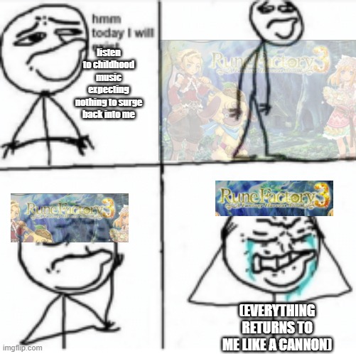 Rune Factory Memories | listen to childhood music expecting nothing to surge back into me; (EVERYTHING RETURNS TO ME LIKE A CANNON) | image tagged in hmm today i will cry | made w/ Imgflip meme maker