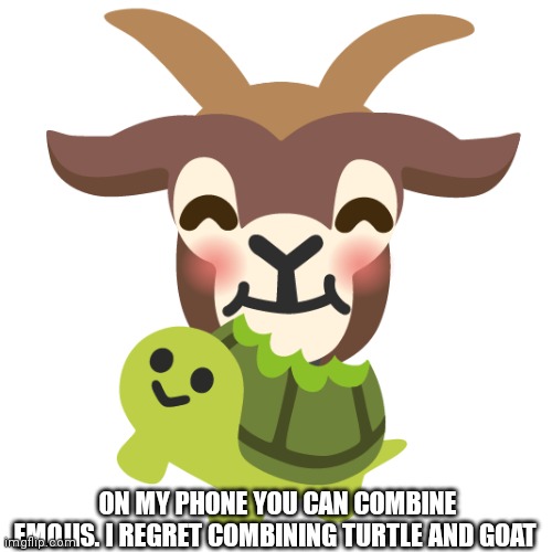 ON MY PHONE YOU CAN COMBINE EMOJIS. I REGRET COMBINING TURTLE AND GOAT | made w/ Imgflip meme maker