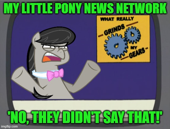 what really grinds my gears Octavia Melody | MY LITTLE PONY NEWS NETWORK 'NO, THEY DIDN'T SAY THAT!' | image tagged in what really grinds my gears octavia melody | made w/ Imgflip meme maker