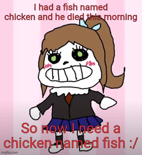 Sansika | I had a fish named chicken and he died this morning; So now I need a chicken named fish :/ | image tagged in sansika | made w/ Imgflip meme maker