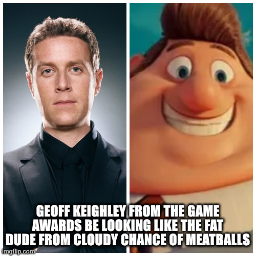 Geoff Keighley, But How I See Him | GEOFF KEIGHLEY FROM THE GAME AWARDS BE LOOKING LIKE THE FAT DUDE FROM CLOUDY CHANCE OF MEATBALLS | image tagged in game awards,gaming,video games,funny memes,roasted,elden ring | made w/ Imgflip meme maker