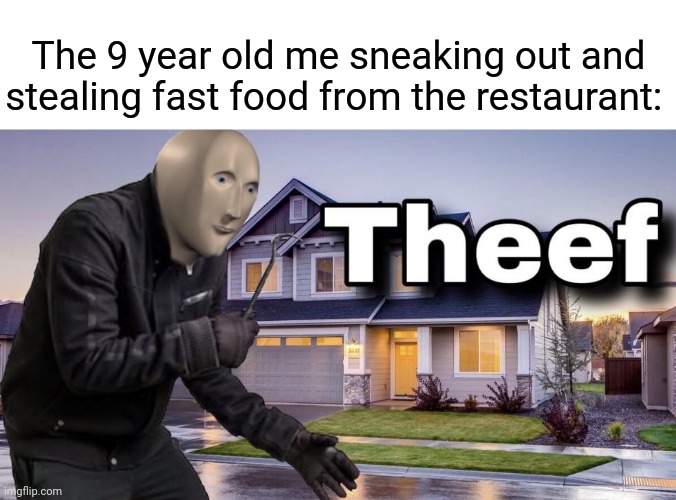 Fast food |  The 9 year old me sneaking out and stealing fast food from the restaurant: | image tagged in theef,funny,memes,blank white template,stealing,fast food | made w/ Imgflip meme maker