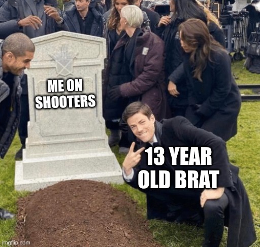 Random Meme | ME ON SHOOTERS; 13 YEAR OLD BRAT | image tagged in grant gustin over grave | made w/ Imgflip meme maker