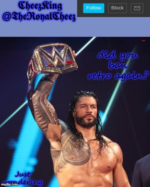 Roman Reigns temp (thank you The_Festive_Goober) | did you ban retro again? Just wondering | image tagged in roman reigns temp thank you the_festive_goober | made w/ Imgflip meme maker