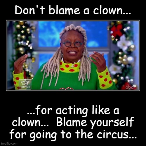 Just sayin'... | image tagged in funny,demotivationals,clown,blame,circus | made w/ Imgflip demotivational maker