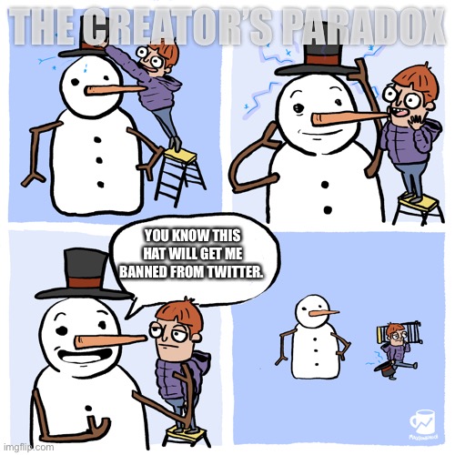 Insufferable Snowman | THE CREATOR’S PARADOX; YOU KNOW THIS HAT WILL GET ME BANNED FROM TWITTER. | image tagged in insufferable snowman | made w/ Imgflip meme maker
