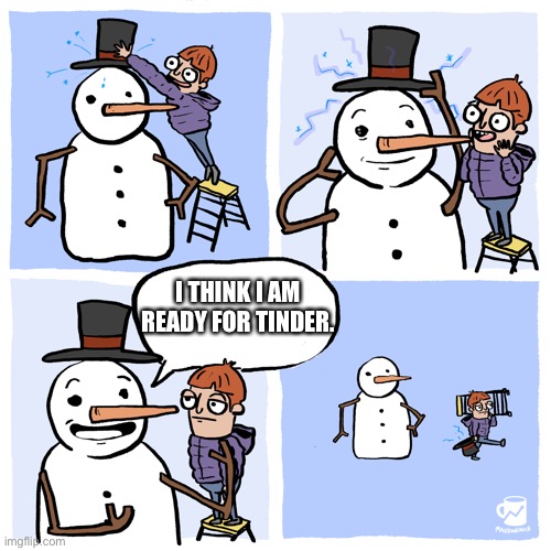 Insufferable Snowman | I THINK I AM READY FOR TINDER. | image tagged in insufferable snowman | made w/ Imgflip meme maker