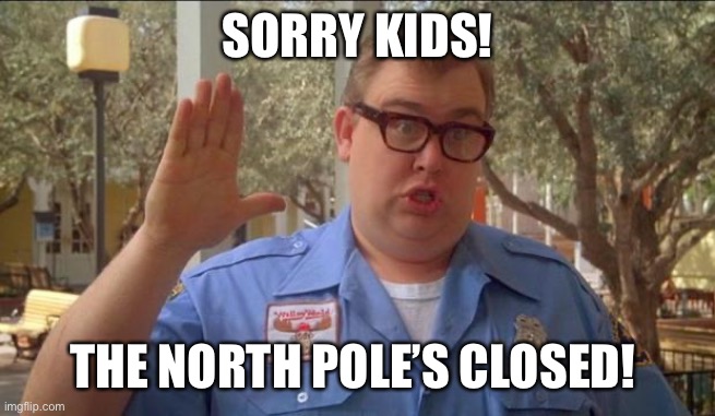 Sorry folks! Parks closed. | SORRY KIDS! THE NORTH POLE’S CLOSED! | image tagged in sorry folks parks closed | made w/ Imgflip meme maker