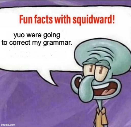 lol | yuo were going to correct my grammar. | image tagged in fun facts with squidward | made w/ Imgflip meme maker