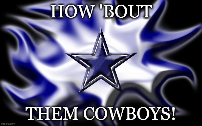 HOU 'BOUT THEM COWBOYS! | HOW 'BOUT; THEM COWBOYS! | image tagged in dallas cowboys | made w/ Imgflip meme maker
