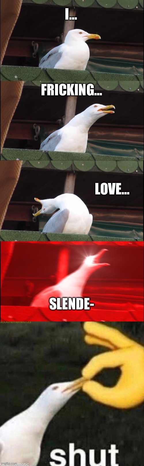 XDDDDDDDDD | I…; FRICKING…; LOVE…; SLENDE- | image tagged in memes,inhaling seagull | made w/ Imgflip meme maker
