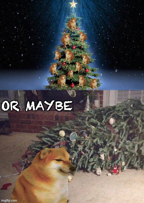 The 12 Cheems of Christmas |  OR MAYBE | image tagged in christmas tree,dog christmas tree,cheems,dog,holidays,christmas | made w/ Imgflip meme maker