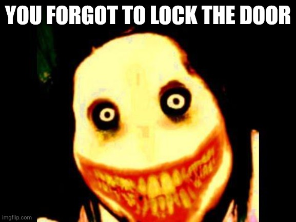 SCARY MEMES FOR OCTOBER | YOU FORGOT TO LOCK THE DOOR | image tagged in jeff the killer,meme | made w/ Imgflip meme maker