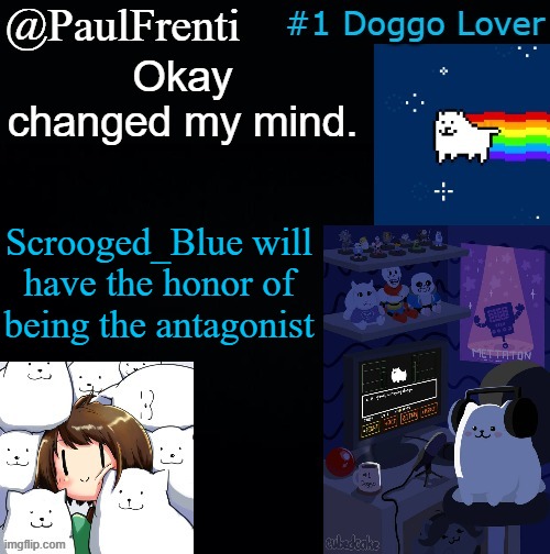 Along with 2 battle themes and intro themes so in total, more than 5 | Okay changed my mind. Scrooged_Blue will have the honor of being the antagonist | image tagged in paul frenti template | made w/ Imgflip meme maker
