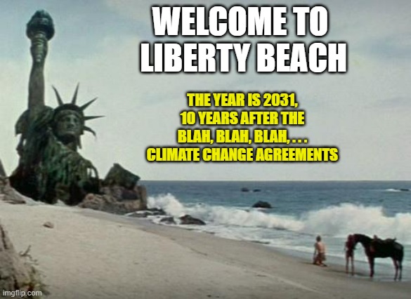 Charlton Heston Planet of the Apes |  WELCOME TO 
LIBERTY BEACH; THE YEAR IS 2031,
10 YEARS AFTER THE
BLAH, BLAH, BLAH, . . .
CLIMATE CHANGE AGREEMENTS | image tagged in charlton heston planet of the apes | made w/ Imgflip meme maker