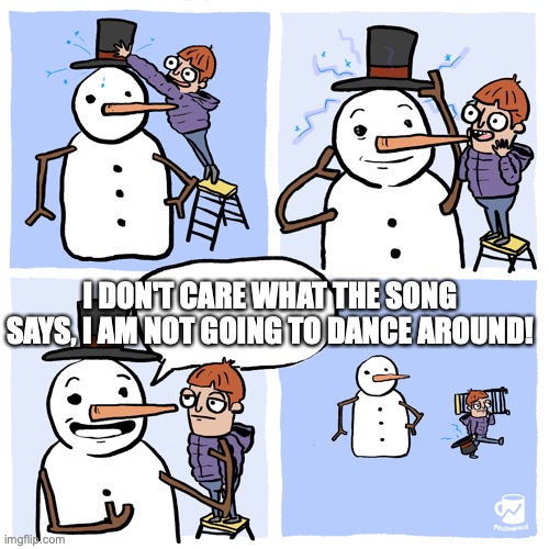 Not going to dance | I DON'T CARE WHAT THE SONG SAYS, I AM NOT GOING TO DANCE AROUND! | image tagged in insufferable snowman | made w/ Imgflip meme maker