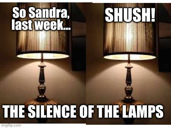 ONE LETTER OFF MOVIES | So Sandra, last week... SHUSH! THE SILENCE OF THE LAMPS | image tagged in lamp,silence,talking | made w/ Imgflip meme maker
