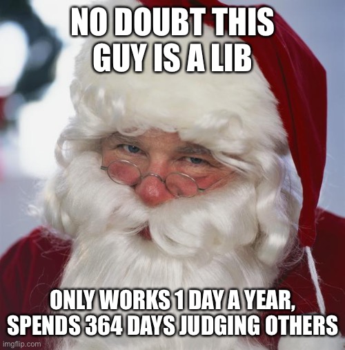 santa claus | NO DOUBT THIS GUY IS A LIB; ONLY WORKS 1 DAY A YEAR, SPENDS 364 DAYS JUDGING OTHERS | image tagged in santa claus | made w/ Imgflip meme maker