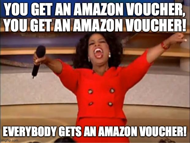 You get an amazon voucher | YOU GET AN AMAZON VOUCHER, YOU GET AN AMAZON VOUCHER! EVERYBODY GETS AN AMAZON VOUCHER! | image tagged in memes,oprah you get a,amazon | made w/ Imgflip meme maker