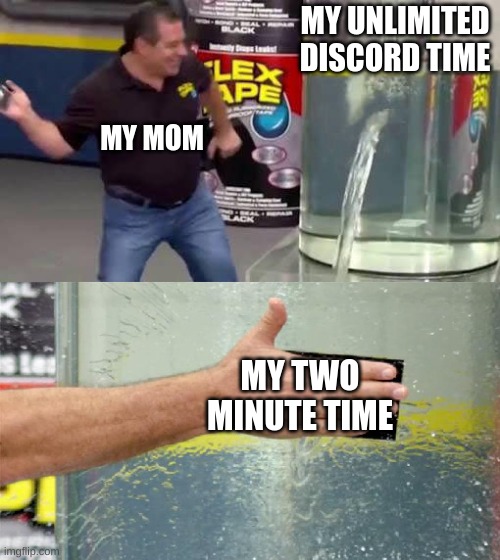 Flex Tape | MY UNLIMITED DISCORD TIME; MY MOM; MY TWO MINUTE TIME | image tagged in flex tape | made w/ Imgflip meme maker