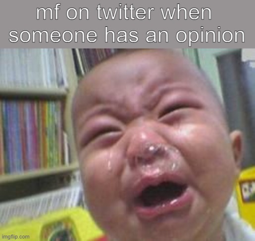 Funny crying baby! |  mf on twitter when 
someone has an opinion | image tagged in funny crying baby | made w/ Imgflip meme maker