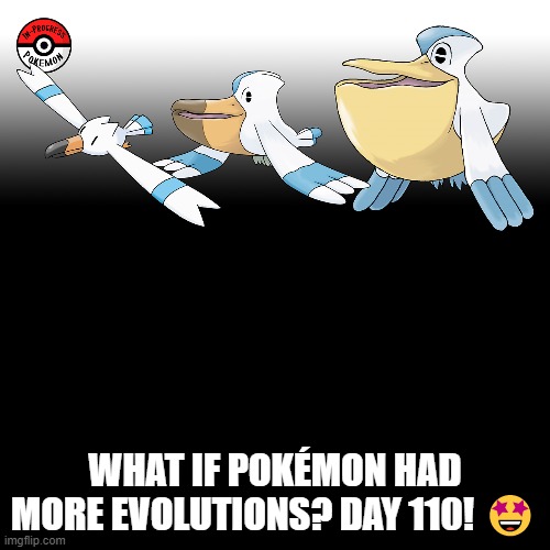 Check the tags Pokemon more evolutions for each new one. | WHAT IF POKÉMON HAD MORE EVOLUTIONS? DAY 110! 🤩 | image tagged in memes,blank transparent square,pokemon more evolutions,wingull,pokemon,why are you reading this | made w/ Imgflip meme maker