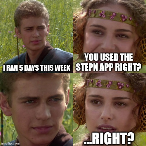 Anakin Padme 4 Panel | I RAN 5 DAYS THIS WEEK; YOU USED THE STEPN APP RIGHT? ...RIGHT? | image tagged in anakin padme 4 panel | made w/ Imgflip meme maker