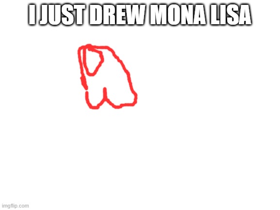 Blank White Template | I JUST DREW MONA LISA | image tagged in blank white template | made w/ Imgflip meme maker