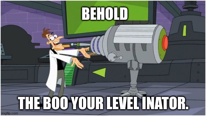 Behold Dr. Doofenshmirtz | BEHOLD; THE BOO YOUR LEVEL INATOR. | image tagged in behold dr doofenshmirtz,gaming | made w/ Imgflip meme maker