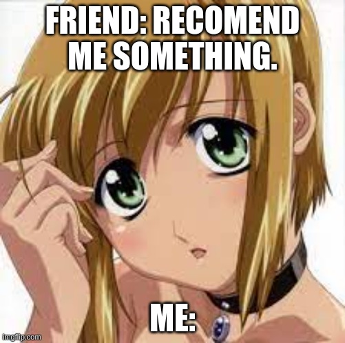 piko | FRIEND: RECOMEND ME SOMETHING. ME: | image tagged in piko | made w/ Imgflip meme maker