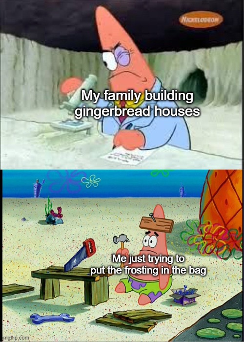 PAtrick, Smart Dumb | My family building gingerbread houses; Me just trying to put the frosting in the bag | image tagged in patrick smart dumb,oh wow are you actually reading these tags,tag | made w/ Imgflip meme maker